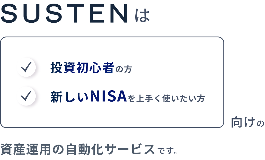 SUSTENは投資初心者の方、新しいNISAをうまく使いたい方向けの資産運用の自動化サービスです。